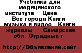 Учебники для медицинского института  › Цена ­ 500 - Все города Книги, музыка и видео » Книги, журналы   . Самарская обл.,Отрадный г.